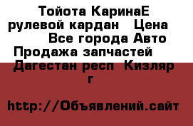 Тойота КаринаЕ рулевой кардан › Цена ­ 2 000 - Все города Авто » Продажа запчастей   . Дагестан респ.,Кизляр г.